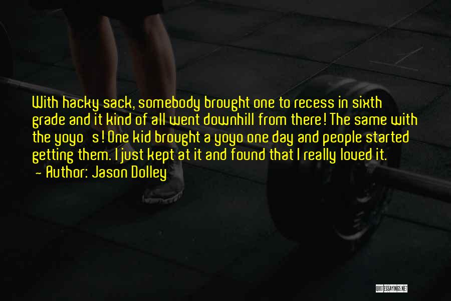 Jason Dolley Quotes: With Hacky Sack, Somebody Brought One To Recess In Sixth Grade And It Kind Of All Went Downhill From There!