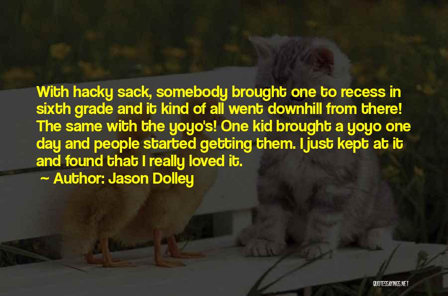 Jason Dolley Quotes: With Hacky Sack, Somebody Brought One To Recess In Sixth Grade And It Kind Of All Went Downhill From There!