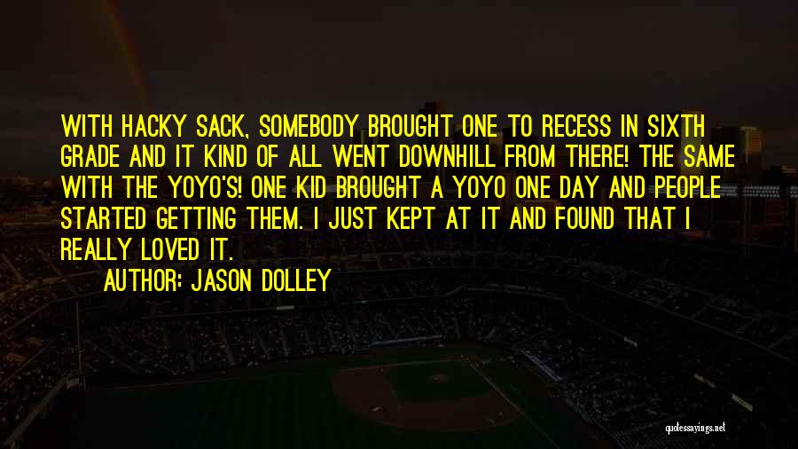 Jason Dolley Quotes: With Hacky Sack, Somebody Brought One To Recess In Sixth Grade And It Kind Of All Went Downhill From There!