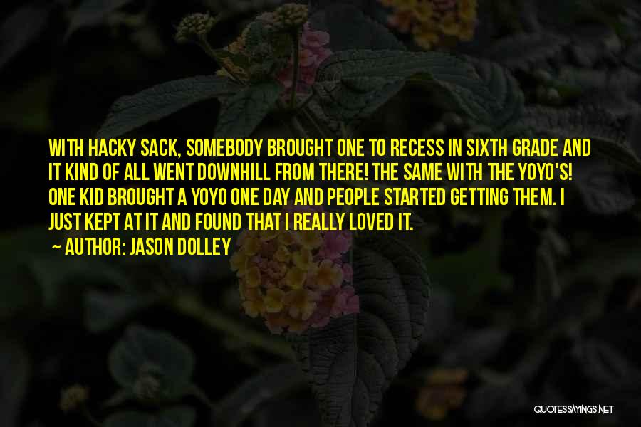 Jason Dolley Quotes: With Hacky Sack, Somebody Brought One To Recess In Sixth Grade And It Kind Of All Went Downhill From There!