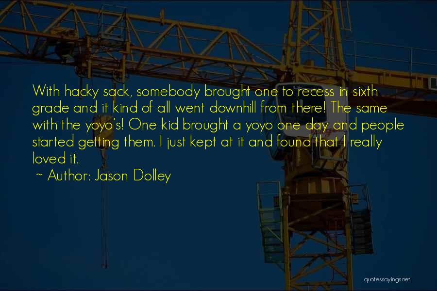 Jason Dolley Quotes: With Hacky Sack, Somebody Brought One To Recess In Sixth Grade And It Kind Of All Went Downhill From There!