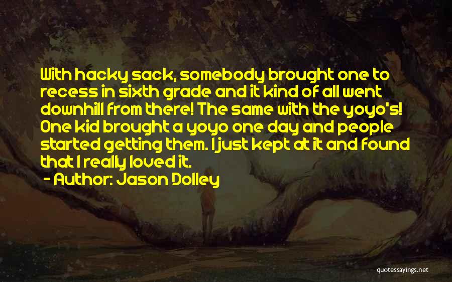 Jason Dolley Quotes: With Hacky Sack, Somebody Brought One To Recess In Sixth Grade And It Kind Of All Went Downhill From There!