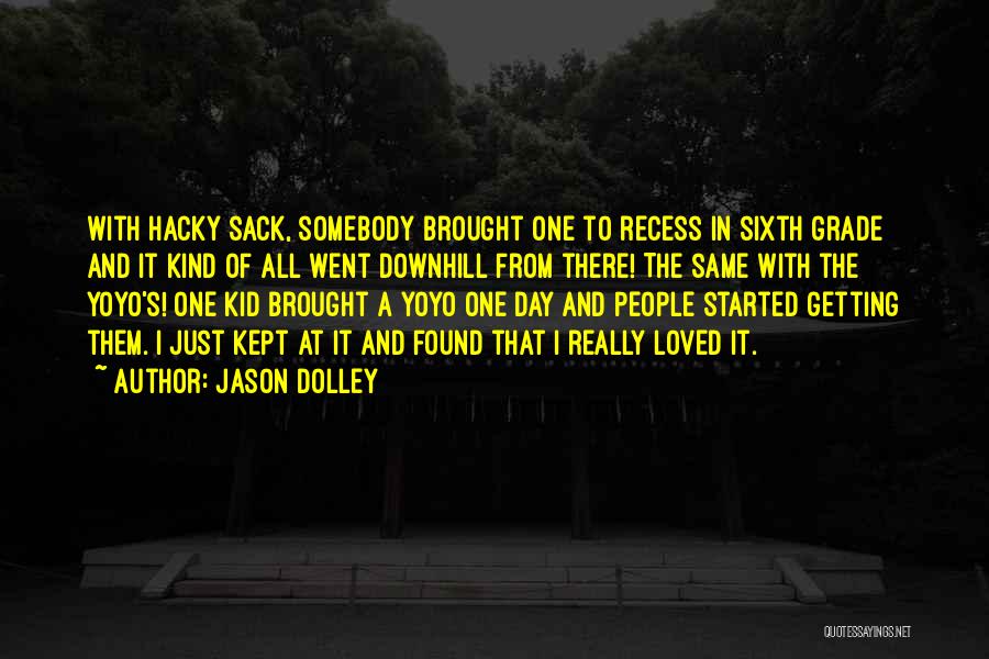 Jason Dolley Quotes: With Hacky Sack, Somebody Brought One To Recess In Sixth Grade And It Kind Of All Went Downhill From There!