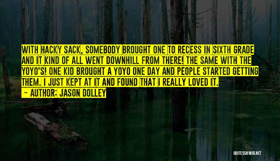 Jason Dolley Quotes: With Hacky Sack, Somebody Brought One To Recess In Sixth Grade And It Kind Of All Went Downhill From There!