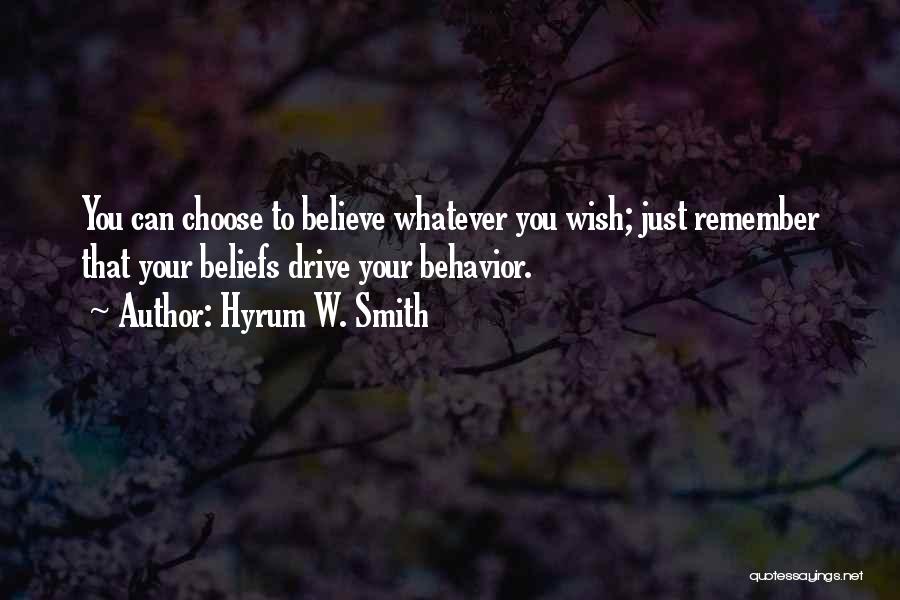 Hyrum W. Smith Quotes: You Can Choose To Believe Whatever You Wish; Just Remember That Your Beliefs Drive Your Behavior.