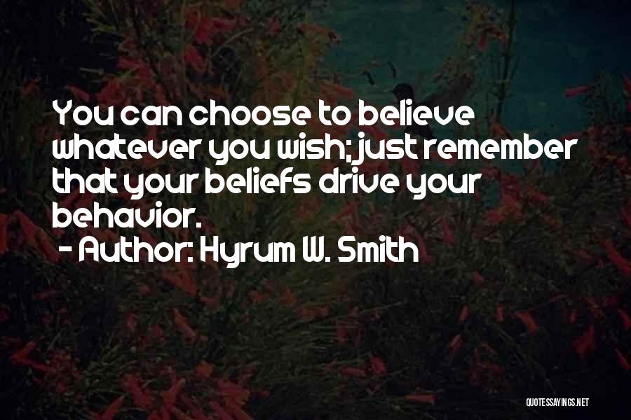 Hyrum W. Smith Quotes: You Can Choose To Believe Whatever You Wish; Just Remember That Your Beliefs Drive Your Behavior.