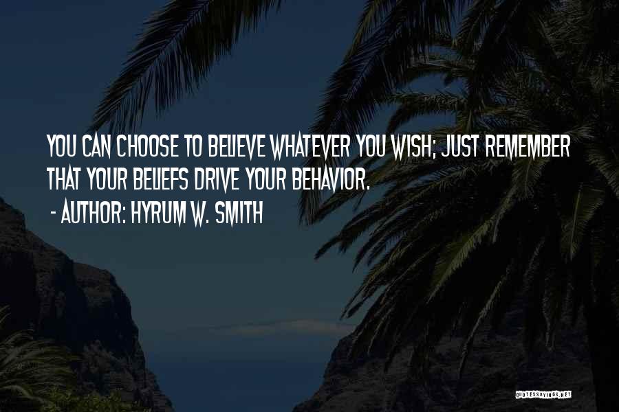 Hyrum W. Smith Quotes: You Can Choose To Believe Whatever You Wish; Just Remember That Your Beliefs Drive Your Behavior.