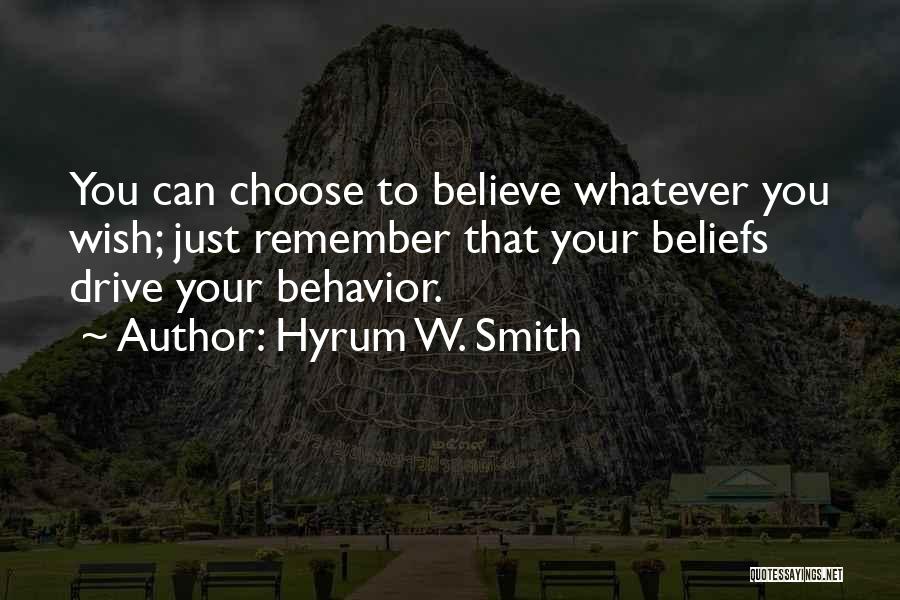 Hyrum W. Smith Quotes: You Can Choose To Believe Whatever You Wish; Just Remember That Your Beliefs Drive Your Behavior.