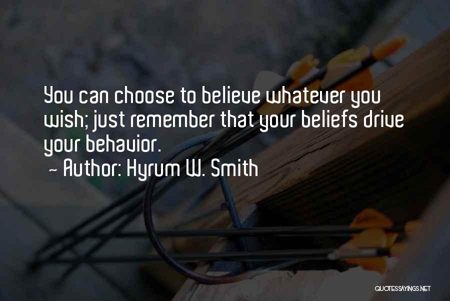 Hyrum W. Smith Quotes: You Can Choose To Believe Whatever You Wish; Just Remember That Your Beliefs Drive Your Behavior.