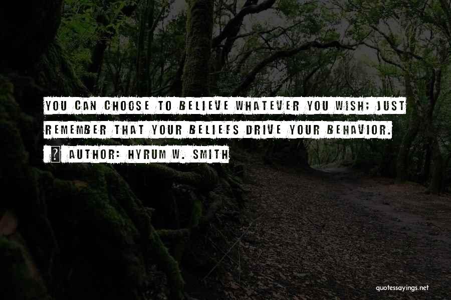 Hyrum W. Smith Quotes: You Can Choose To Believe Whatever You Wish; Just Remember That Your Beliefs Drive Your Behavior.
