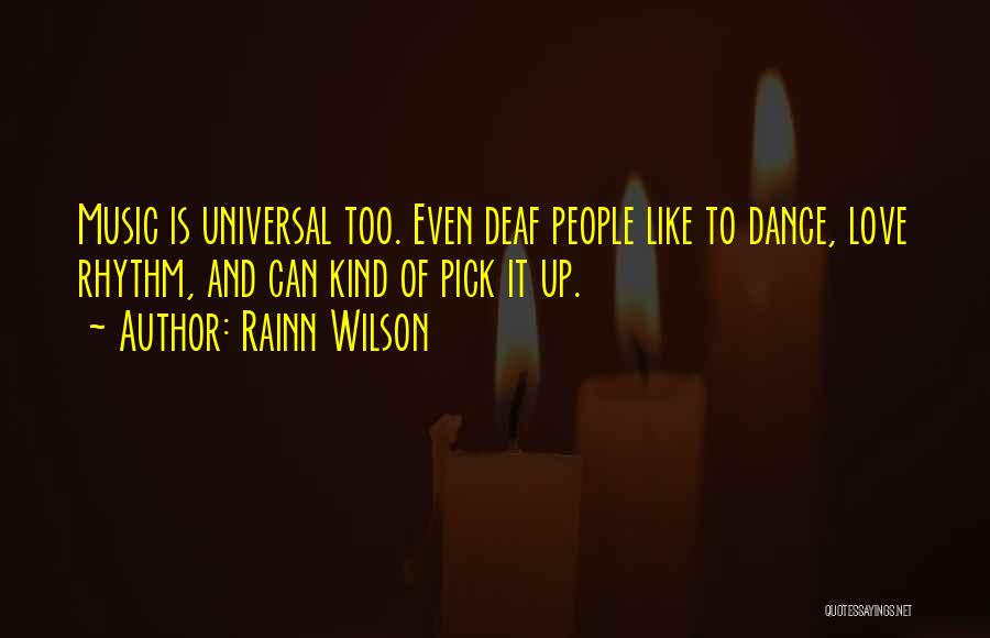 Rainn Wilson Quotes: Music Is Universal Too. Even Deaf People Like To Dance, Love Rhythm, And Can Kind Of Pick It Up.