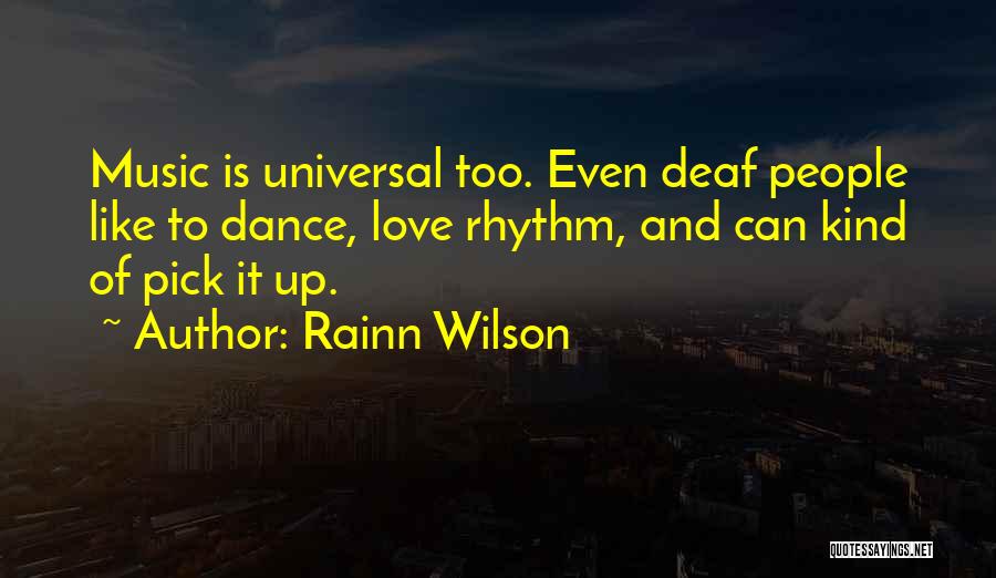 Rainn Wilson Quotes: Music Is Universal Too. Even Deaf People Like To Dance, Love Rhythm, And Can Kind Of Pick It Up.