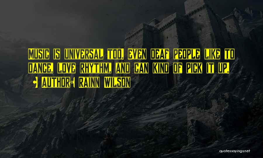 Rainn Wilson Quotes: Music Is Universal Too. Even Deaf People Like To Dance, Love Rhythm, And Can Kind Of Pick It Up.