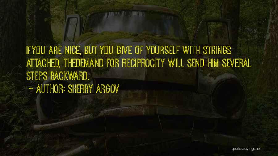 Sherry Argov Quotes: Ifyou Are Nice, But You Give Of Yourself With Strings Attached, Thedemand For Reciprocity Will Send Him Several Steps Backward.