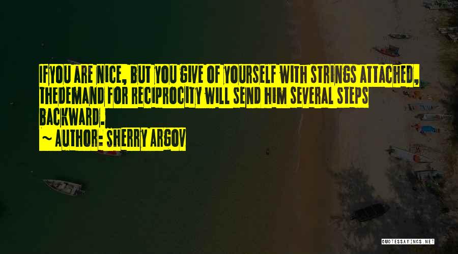 Sherry Argov Quotes: Ifyou Are Nice, But You Give Of Yourself With Strings Attached, Thedemand For Reciprocity Will Send Him Several Steps Backward.