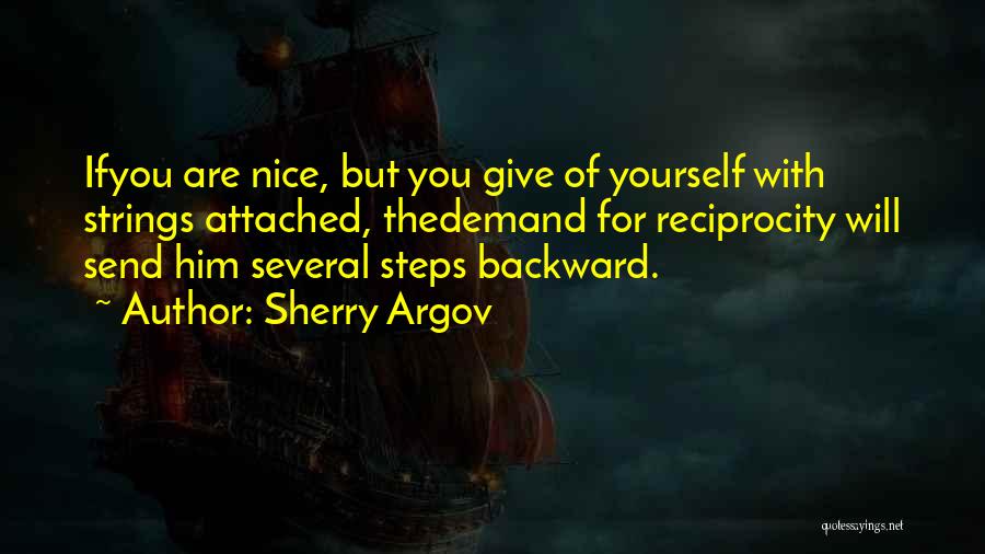 Sherry Argov Quotes: Ifyou Are Nice, But You Give Of Yourself With Strings Attached, Thedemand For Reciprocity Will Send Him Several Steps Backward.