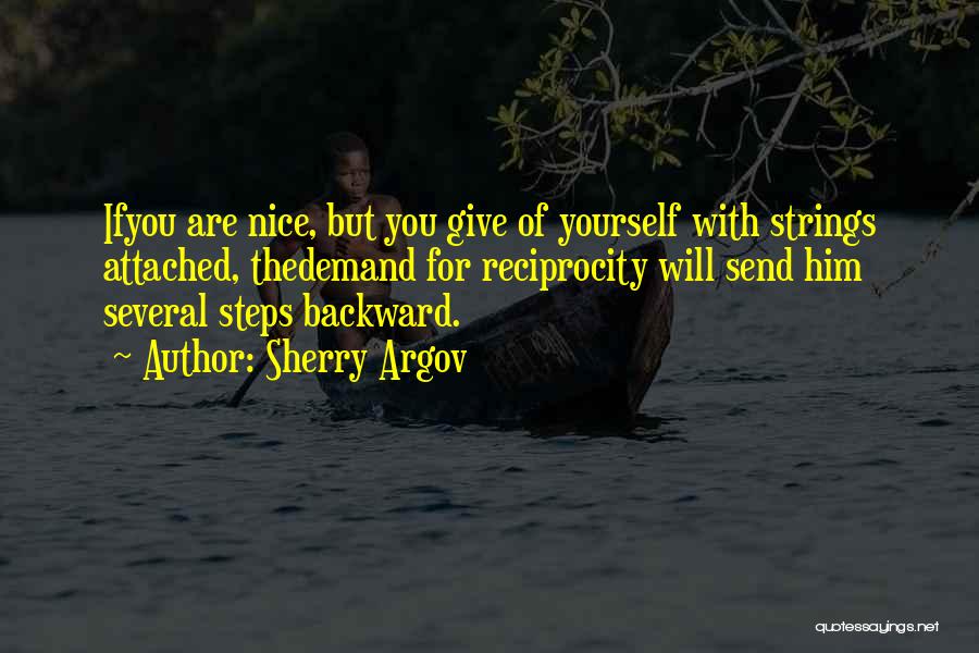 Sherry Argov Quotes: Ifyou Are Nice, But You Give Of Yourself With Strings Attached, Thedemand For Reciprocity Will Send Him Several Steps Backward.