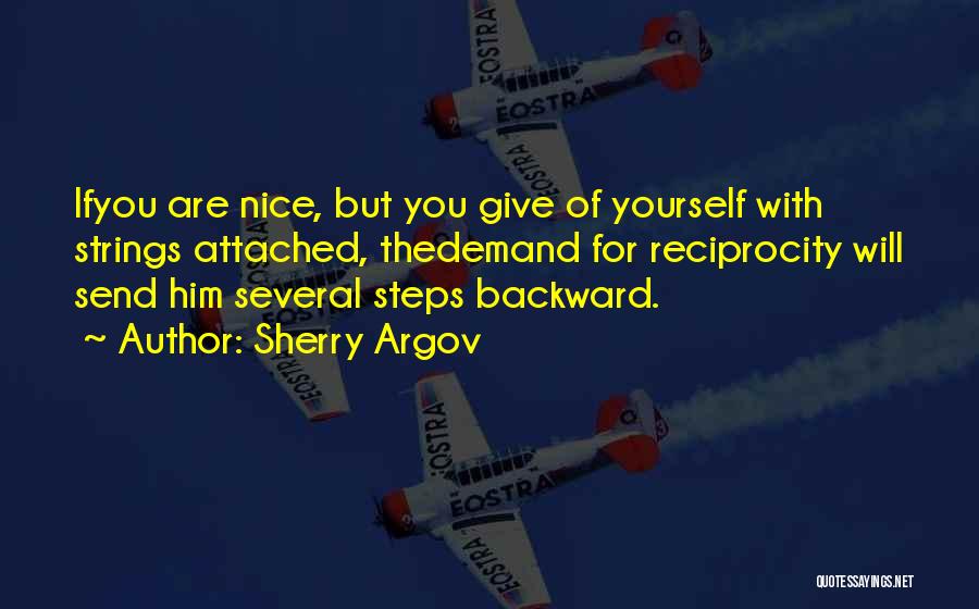 Sherry Argov Quotes: Ifyou Are Nice, But You Give Of Yourself With Strings Attached, Thedemand For Reciprocity Will Send Him Several Steps Backward.