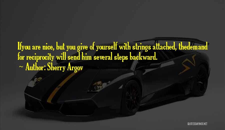 Sherry Argov Quotes: Ifyou Are Nice, But You Give Of Yourself With Strings Attached, Thedemand For Reciprocity Will Send Him Several Steps Backward.