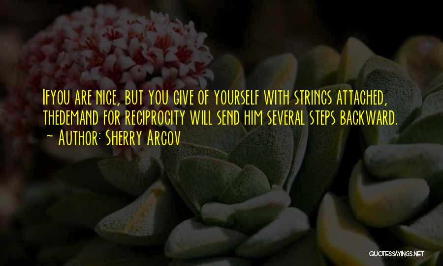 Sherry Argov Quotes: Ifyou Are Nice, But You Give Of Yourself With Strings Attached, Thedemand For Reciprocity Will Send Him Several Steps Backward.