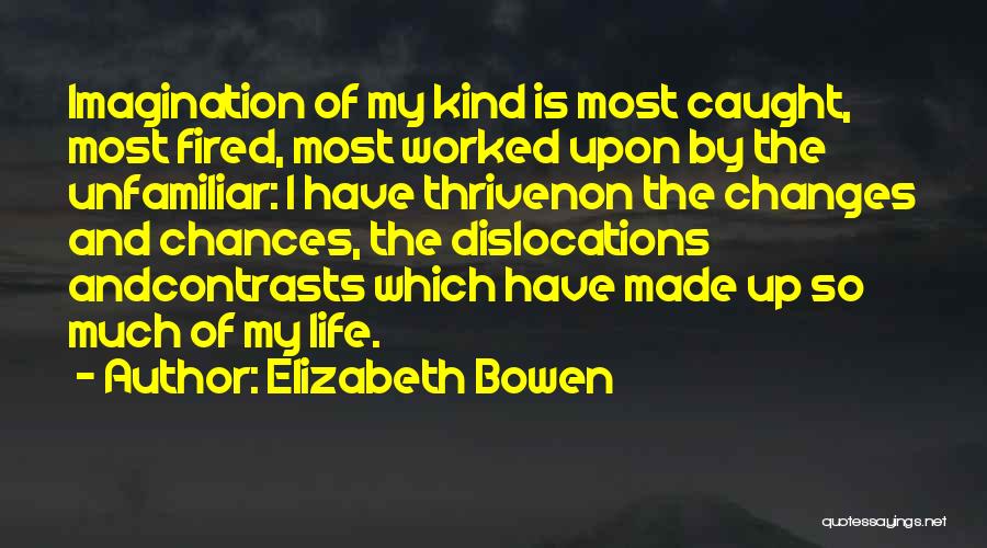 Elizabeth Bowen Quotes: Imagination Of My Kind Is Most Caught, Most Fired, Most Worked Upon By The Unfamiliar: I Have Thrivenon The Changes