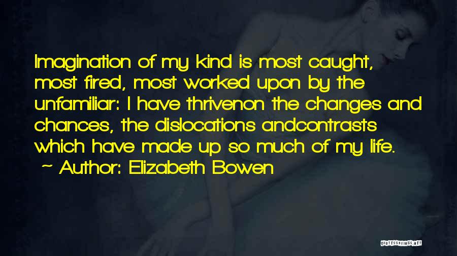 Elizabeth Bowen Quotes: Imagination Of My Kind Is Most Caught, Most Fired, Most Worked Upon By The Unfamiliar: I Have Thrivenon The Changes