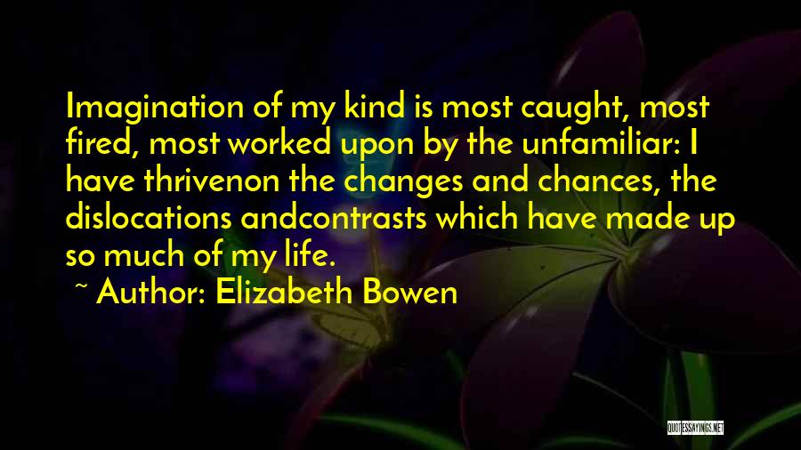 Elizabeth Bowen Quotes: Imagination Of My Kind Is Most Caught, Most Fired, Most Worked Upon By The Unfamiliar: I Have Thrivenon The Changes