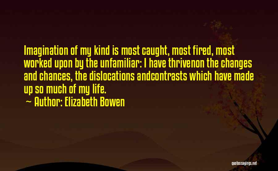 Elizabeth Bowen Quotes: Imagination Of My Kind Is Most Caught, Most Fired, Most Worked Upon By The Unfamiliar: I Have Thrivenon The Changes