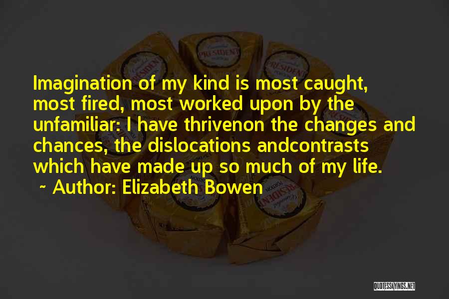 Elizabeth Bowen Quotes: Imagination Of My Kind Is Most Caught, Most Fired, Most Worked Upon By The Unfamiliar: I Have Thrivenon The Changes