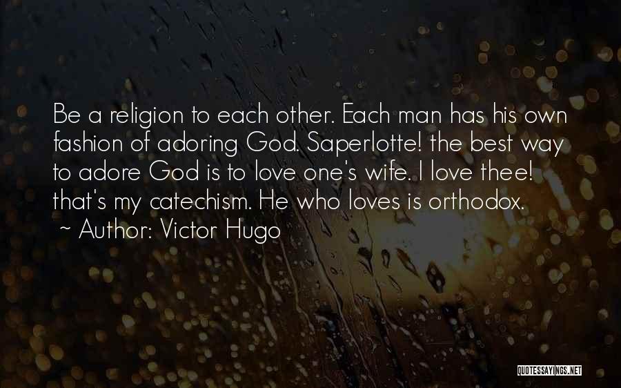 Victor Hugo Quotes: Be A Religion To Each Other. Each Man Has His Own Fashion Of Adoring God. Saperlotte! The Best Way To