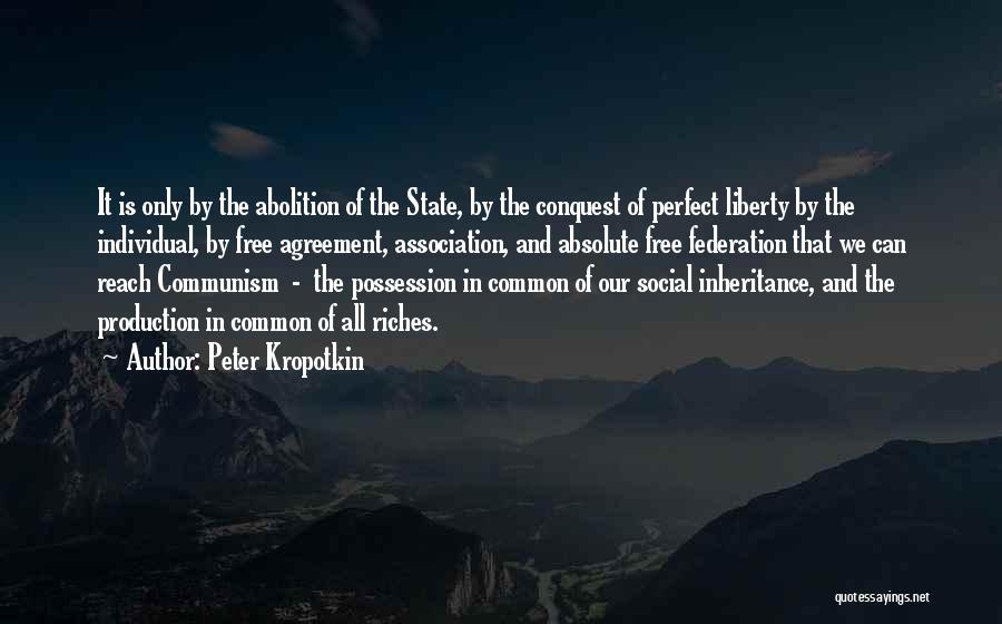 Peter Kropotkin Quotes: It Is Only By The Abolition Of The State, By The Conquest Of Perfect Liberty By The Individual, By Free