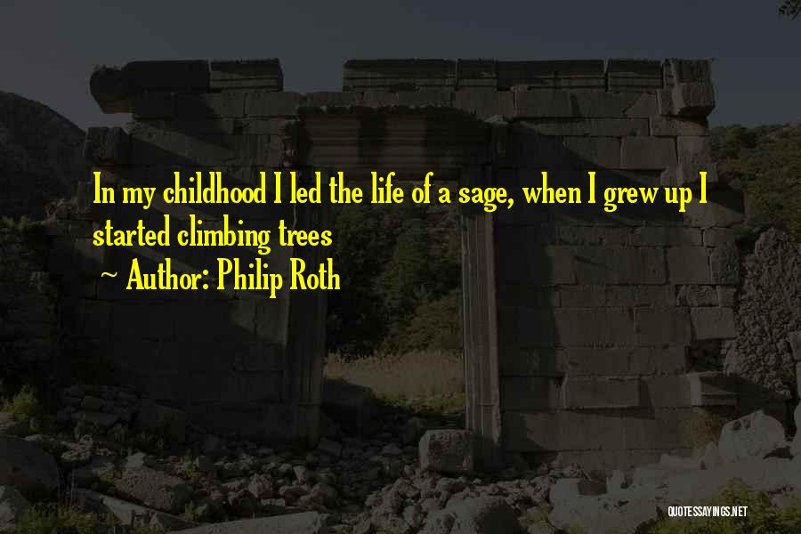 Philip Roth Quotes: In My Childhood I Led The Life Of A Sage, When I Grew Up I Started Climbing Trees
