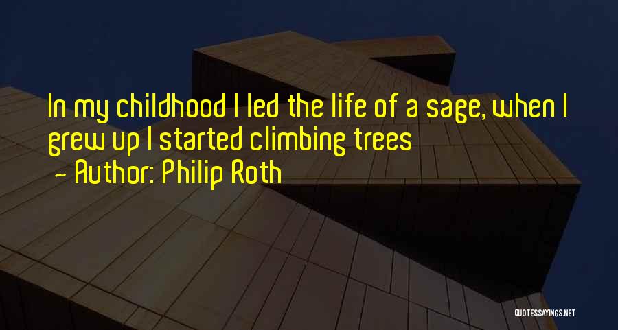 Philip Roth Quotes: In My Childhood I Led The Life Of A Sage, When I Grew Up I Started Climbing Trees