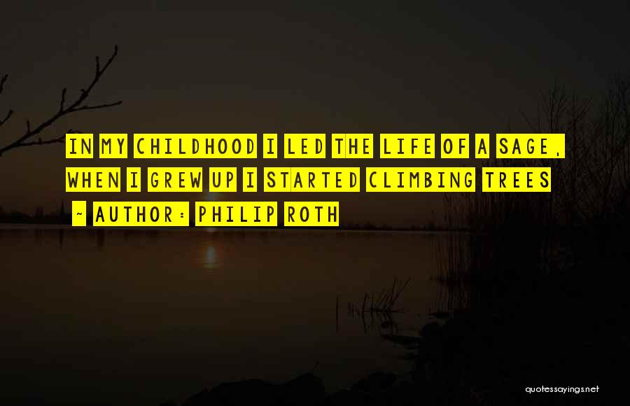 Philip Roth Quotes: In My Childhood I Led The Life Of A Sage, When I Grew Up I Started Climbing Trees