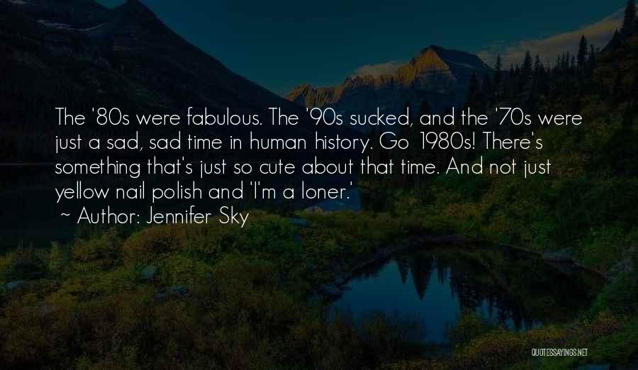Jennifer Sky Quotes: The '80s Were Fabulous. The '90s Sucked, And The '70s Were Just A Sad, Sad Time In Human History. Go
