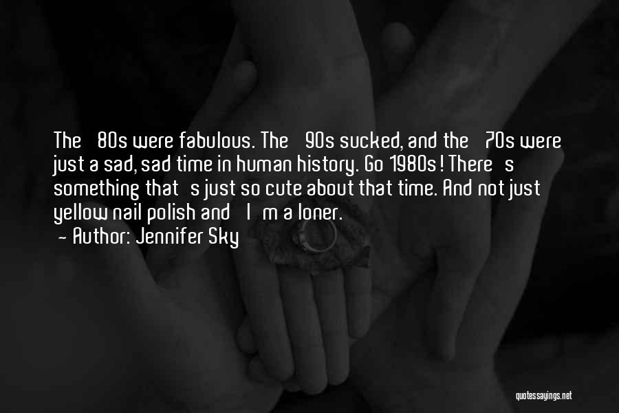 Jennifer Sky Quotes: The '80s Were Fabulous. The '90s Sucked, And The '70s Were Just A Sad, Sad Time In Human History. Go