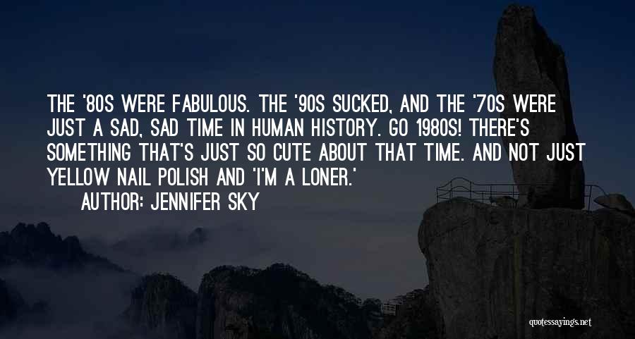 Jennifer Sky Quotes: The '80s Were Fabulous. The '90s Sucked, And The '70s Were Just A Sad, Sad Time In Human History. Go