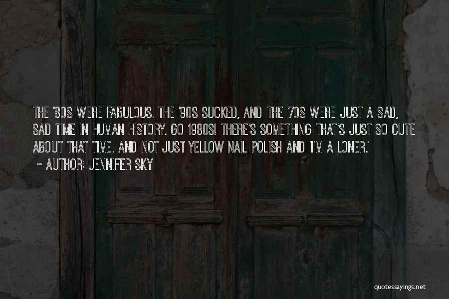 Jennifer Sky Quotes: The '80s Were Fabulous. The '90s Sucked, And The '70s Were Just A Sad, Sad Time In Human History. Go