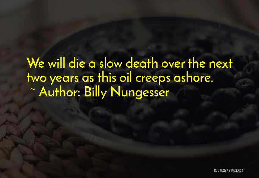 Billy Nungesser Quotes: We Will Die A Slow Death Over The Next Two Years As This Oil Creeps Ashore.