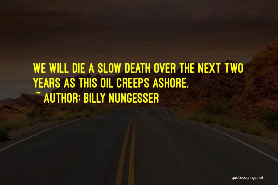 Billy Nungesser Quotes: We Will Die A Slow Death Over The Next Two Years As This Oil Creeps Ashore.