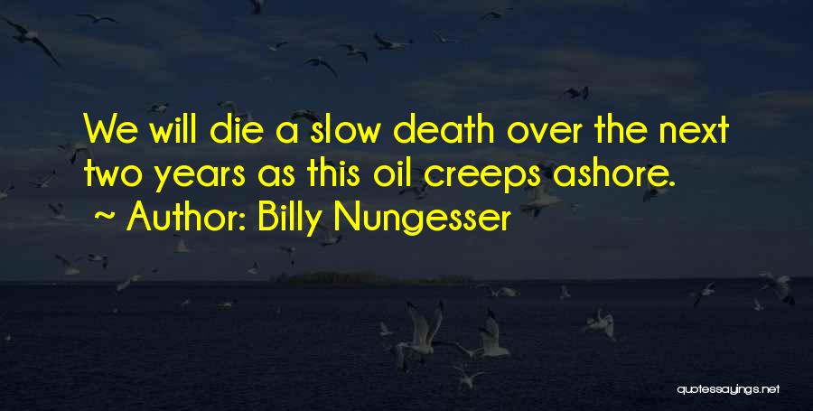 Billy Nungesser Quotes: We Will Die A Slow Death Over The Next Two Years As This Oil Creeps Ashore.