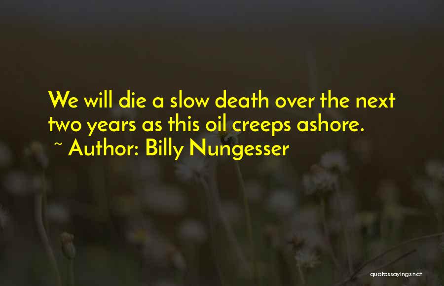 Billy Nungesser Quotes: We Will Die A Slow Death Over The Next Two Years As This Oil Creeps Ashore.