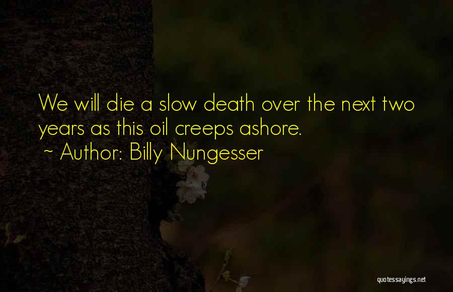 Billy Nungesser Quotes: We Will Die A Slow Death Over The Next Two Years As This Oil Creeps Ashore.
