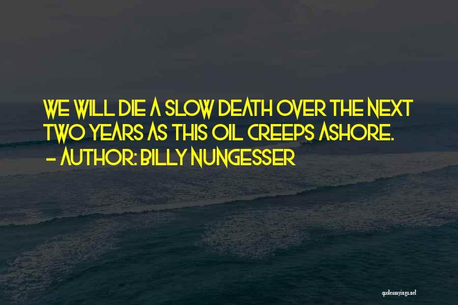Billy Nungesser Quotes: We Will Die A Slow Death Over The Next Two Years As This Oil Creeps Ashore.