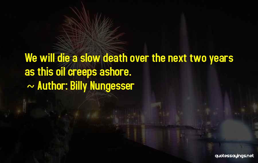 Billy Nungesser Quotes: We Will Die A Slow Death Over The Next Two Years As This Oil Creeps Ashore.
