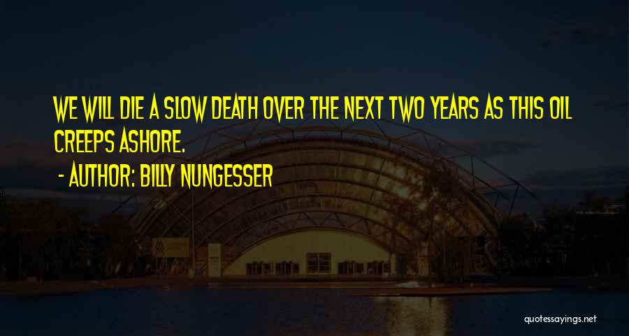Billy Nungesser Quotes: We Will Die A Slow Death Over The Next Two Years As This Oil Creeps Ashore.