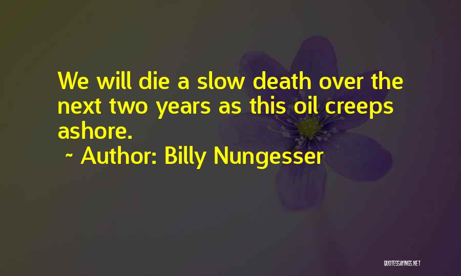 Billy Nungesser Quotes: We Will Die A Slow Death Over The Next Two Years As This Oil Creeps Ashore.