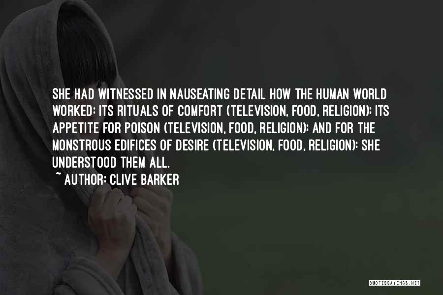 Clive Barker Quotes: She Had Witnessed In Nauseating Detail How The Human World Worked: Its Rituals Of Comfort (television, Food, Religion); Its Appetite