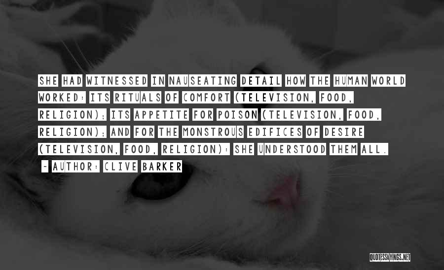 Clive Barker Quotes: She Had Witnessed In Nauseating Detail How The Human World Worked: Its Rituals Of Comfort (television, Food, Religion); Its Appetite