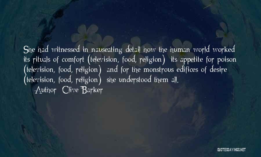 Clive Barker Quotes: She Had Witnessed In Nauseating Detail How The Human World Worked: Its Rituals Of Comfort (television, Food, Religion); Its Appetite